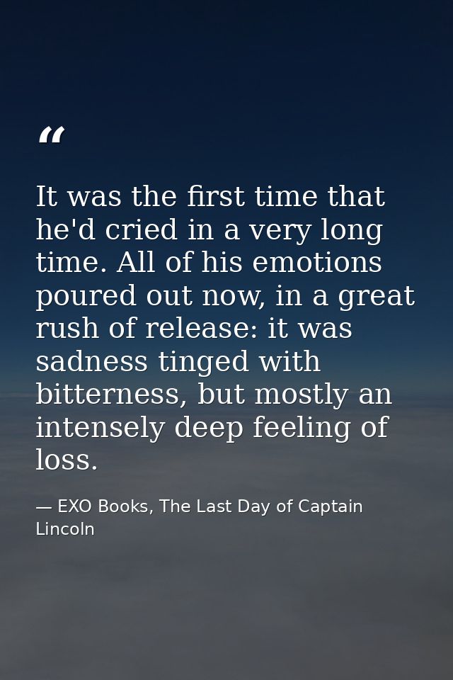 It was the first time that he'd cried in a very long time. All of his emotions poured out now, in a great rush of releas — EXO Books, The Last Day of Captain Lincoln