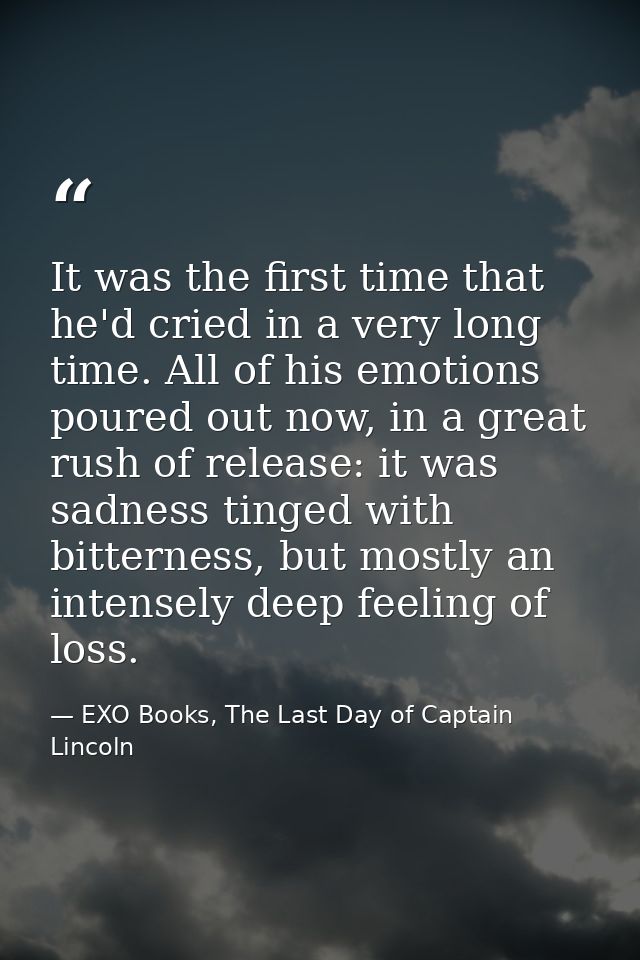 It was the first time that he'd cried in a very long time. All of his emotions poured out now, in a great rush of releas — EXO Books, The Last Day of Captain Lincoln