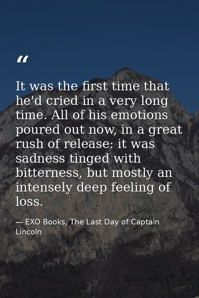 It was the first time that he'd cried in a very long time. All of his emotions poured out now, in a great rush of releas — EXO Books, The Last Day of Captain Lincoln