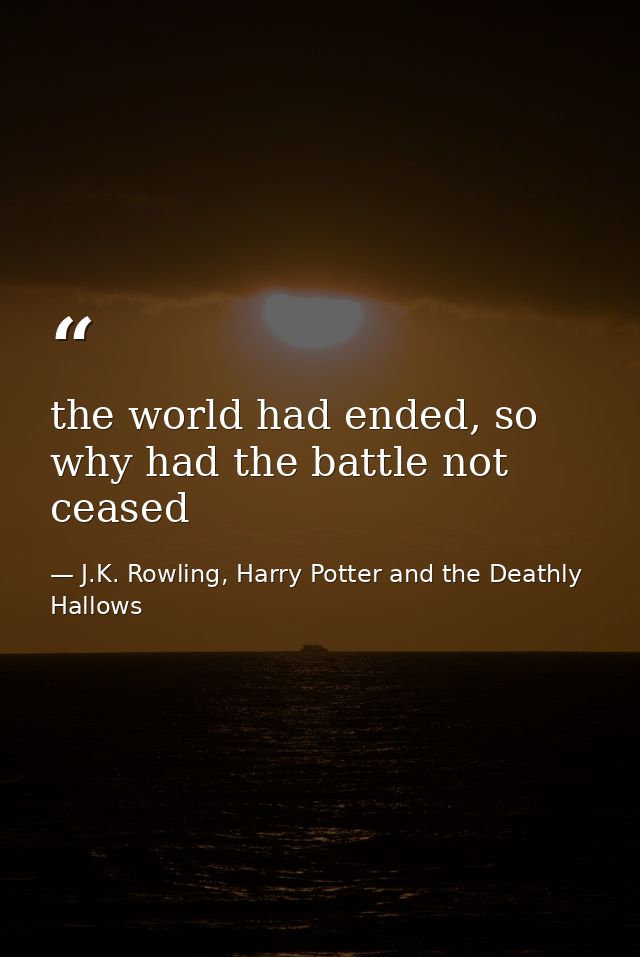 the world had ended, so why had the battle not ceased — J.K. Rowling, Harry Potter and the Deathly Hallows