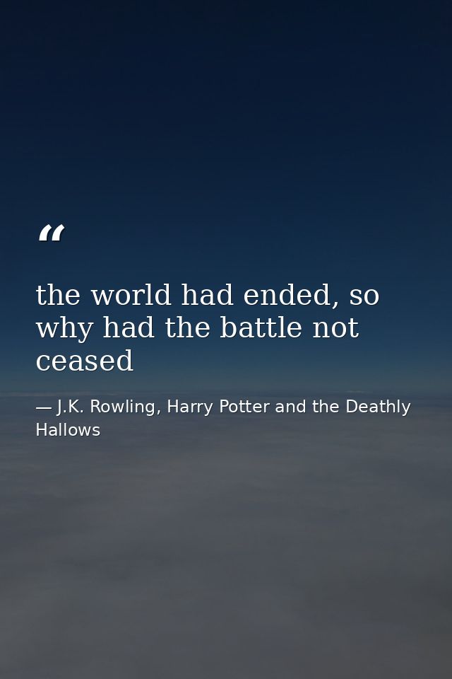 the world had ended, so why had the battle not ceased — J.K. Rowling, Harry Potter and the Deathly Hallows