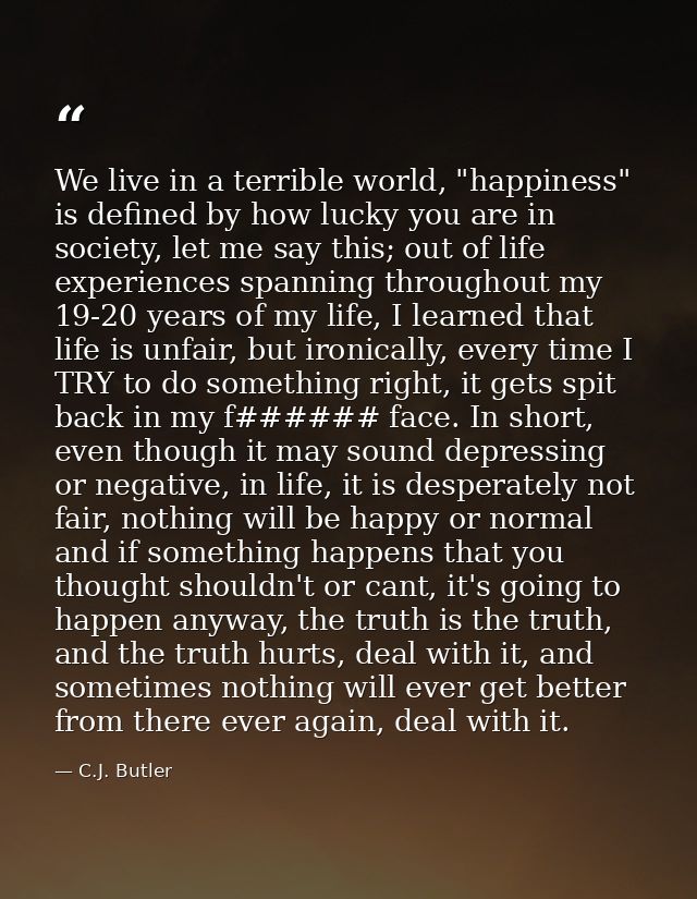 We live in a terrible world, "happiness" is defined by how lucky you are in society, let me say this; out of life experi — C.J. Butler
