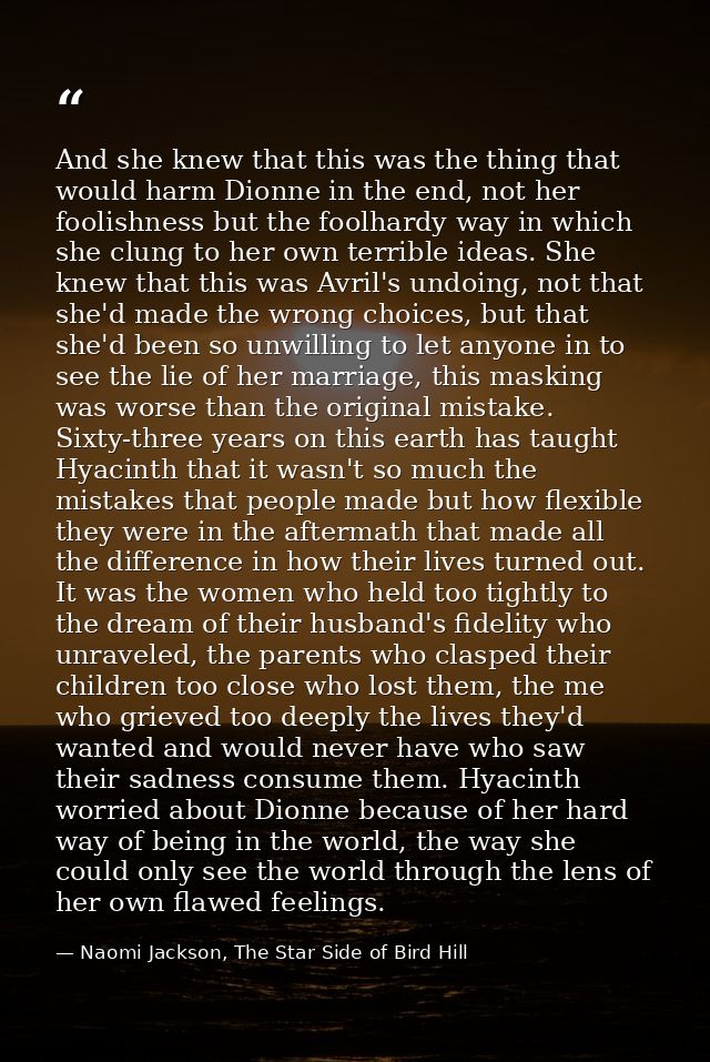And she knew that this was the thing that would harm Dionne in the end, not her foolishness but the foolhardy way in whi — Naomi Jackson, The Star Side of Bird Hill