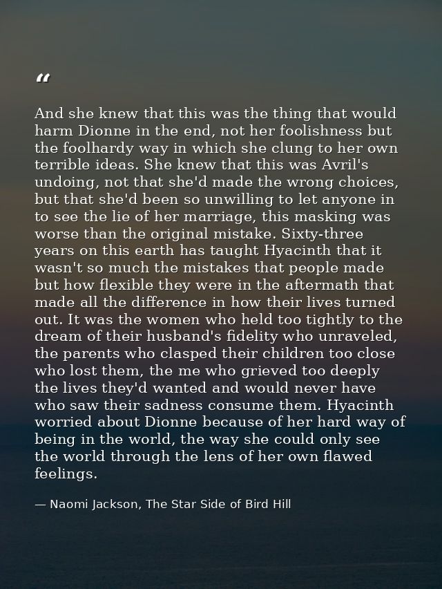 And she knew that this was the thing that would harm Dionne in the end, not her foolishness but the foolhardy way in whi — Naomi Jackson, The Star Side of Bird Hill
