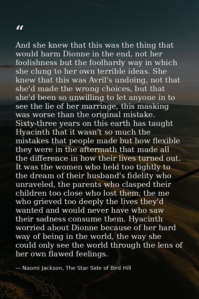 And she knew that this was the thing that would harm Dionne in the end, not her foolishness but the foolhardy way in whi — Naomi Jackson, The Star Side of Bird Hill