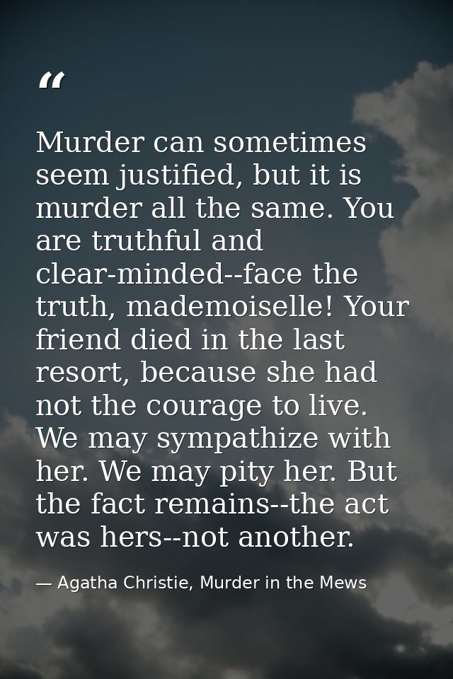 Murder can sometimes seem justified, but it is murder all the same. You are truthful and clear-minded--face the truth, m — Agatha Christie, Murder in the Mews