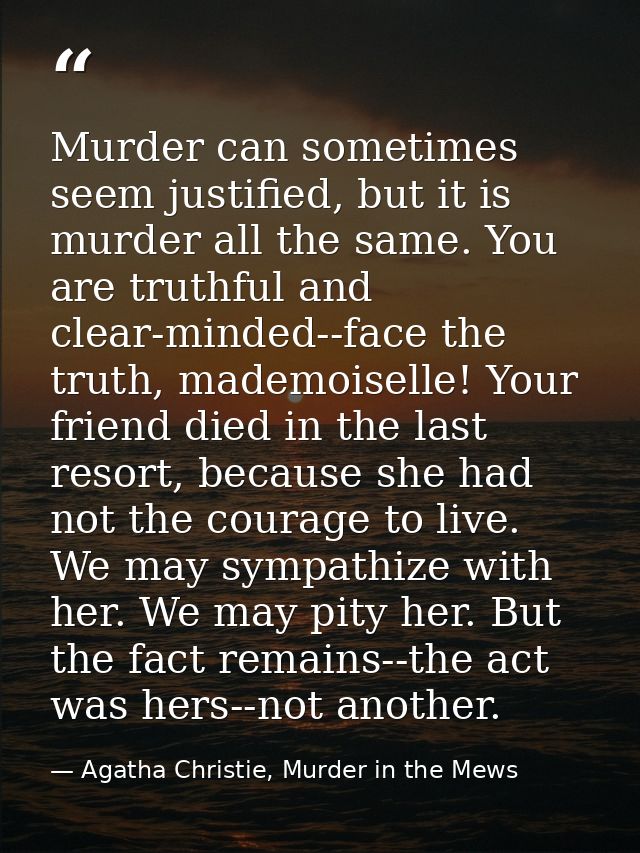 Murder can sometimes seem justified, but it is murder all the same. You are truthful and clear-minded--face the truth, m — Agatha Christie, Murder in the Mews