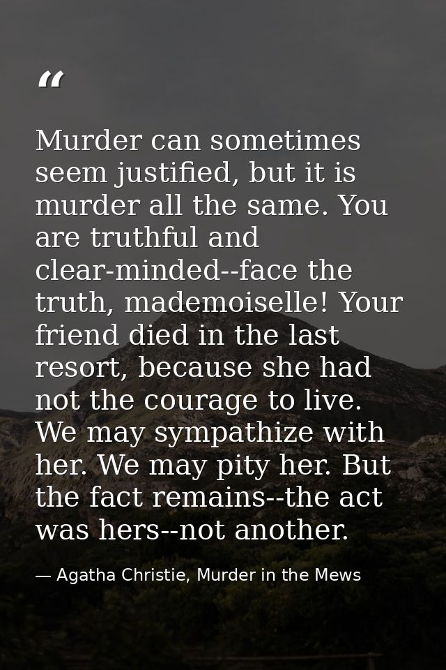 Murder can sometimes seem justified, but it is murder all the same. You are truthful and clear-minded--face the truth, m — Agatha Christie, Murder in the Mews