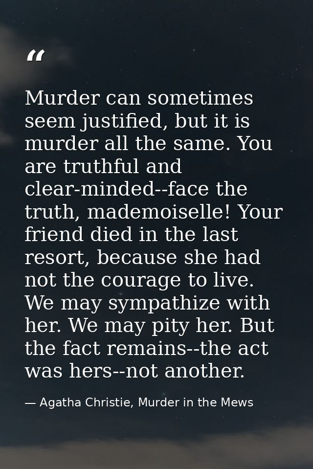 Murder can sometimes seem justified, but it is murder all the same. You are truthful and clear-minded--face the truth, m — Agatha Christie, Murder in the Mews