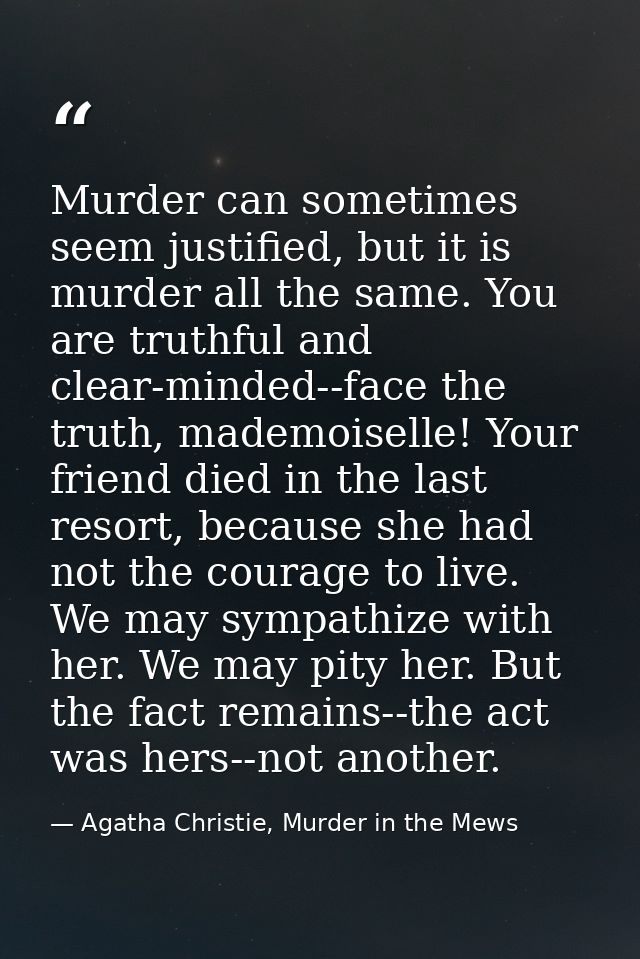 Murder can sometimes seem justified, but it is murder all the same. You are truthful and clear-minded--face the truth, m — Agatha Christie, Murder in the Mews