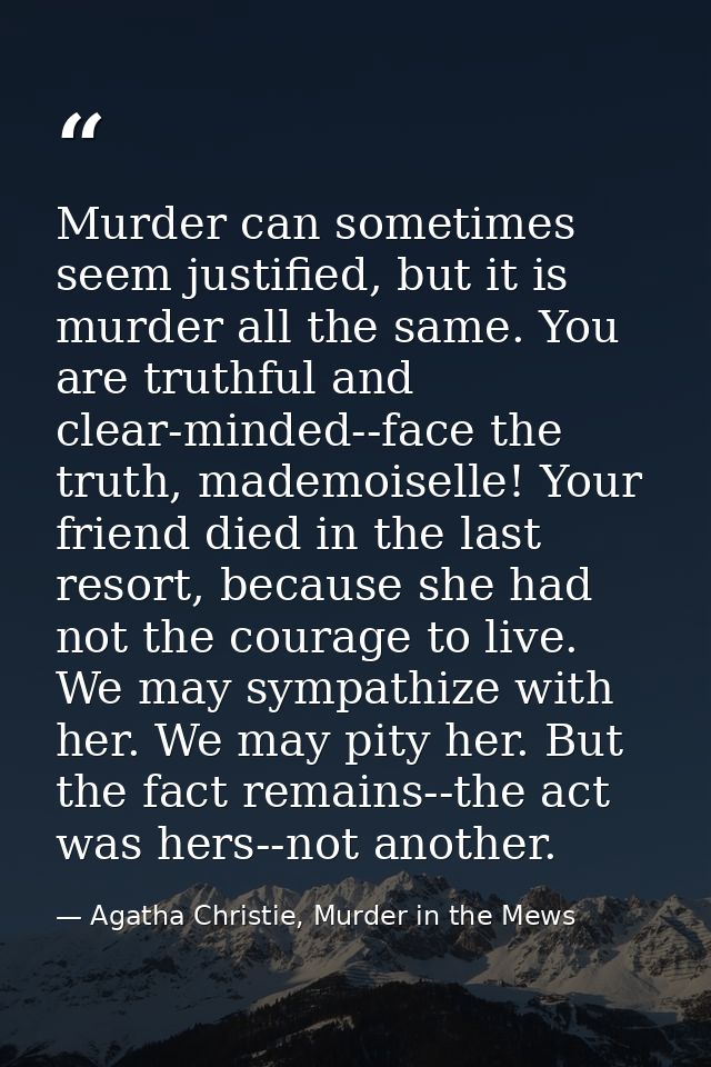 Murder can sometimes seem justified, but it is murder all the same. You are truthful and clear-minded--face the truth, m — Agatha Christie, Murder in the Mews
