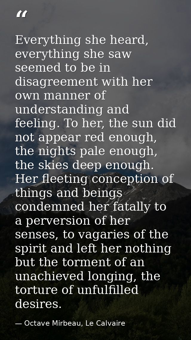 Everything she heard, everything she saw seemed to be in disagreement with her own manner of understanding and feeling.  — Octave Mirbeau, Le Calvaire