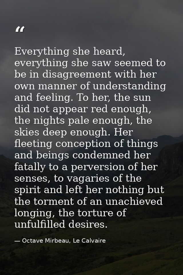 Everything she heard, everything she saw seemed to be in disagreement with her own manner of understanding and feeling.  — Octave Mirbeau, Le Calvaire