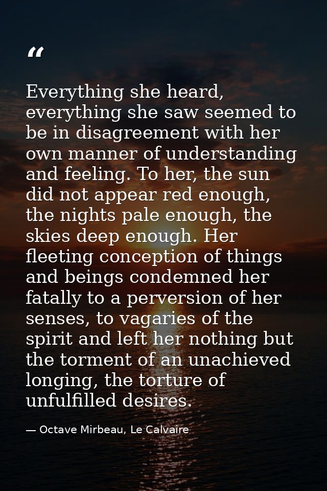 Everything she heard, everything she saw seemed to be in disagreement with her own manner of understanding and feeling.  — Octave Mirbeau, Le Calvaire