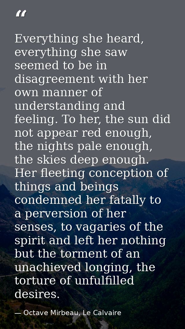 Everything she heard, everything she saw seemed to be in disagreement with her own manner of understanding and feeling.  — Octave Mirbeau, Le Calvaire