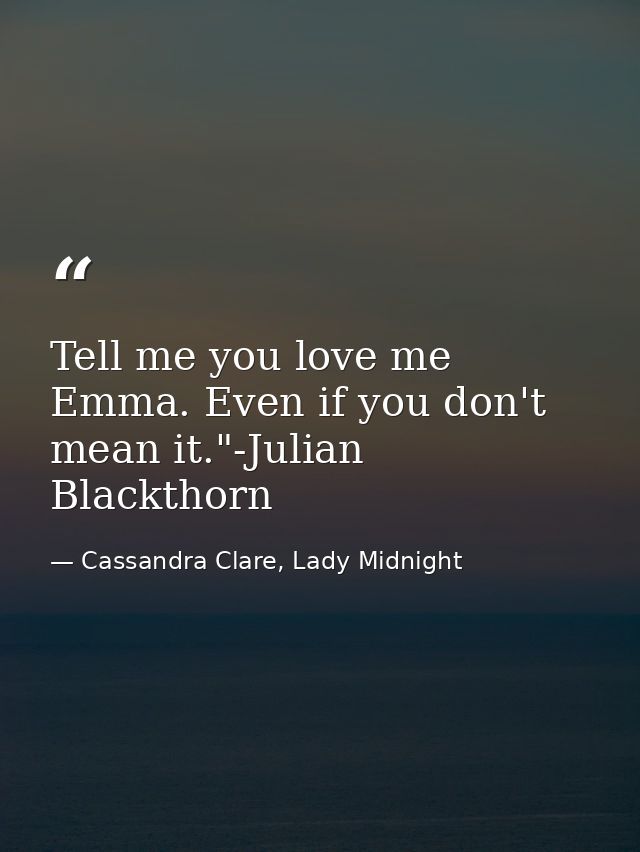Tell me you love me Emma. Even if you don't mean it."-Julian Blackthorn — Cassandra Clare, Lady Midnight