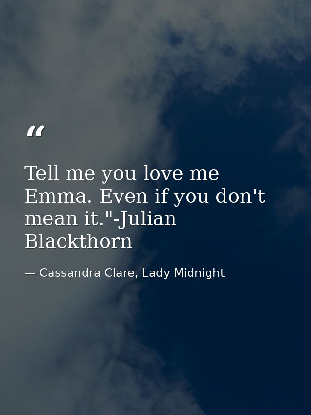 Tell me you love me Emma. Even if you don't mean it."-Julian Blackthorn — Cassandra Clare, Lady Midnight