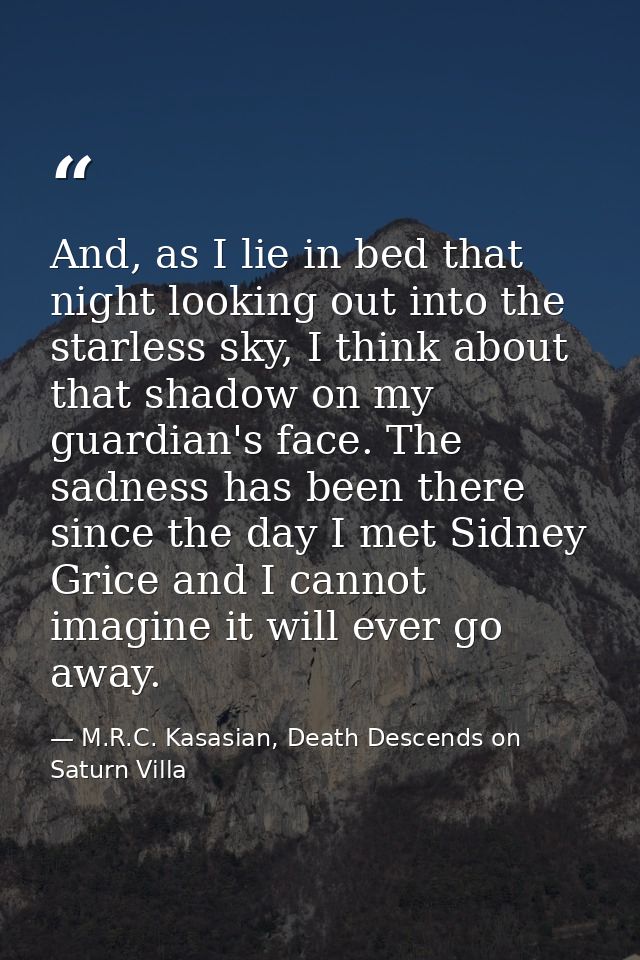 And, as I lie in bed that night looking out into the starless sky, I think about that shadow on my guardian's face. The  — M.R.C. Kasasian, Death Descends on Saturn Villa