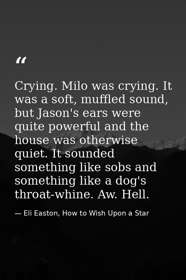 Crying. Milo was crying. It was a soft, muffled sound, but Jason's ears were quite powerful and the house was otherwise  — Eli Easton, How to Wish Upon a Star
