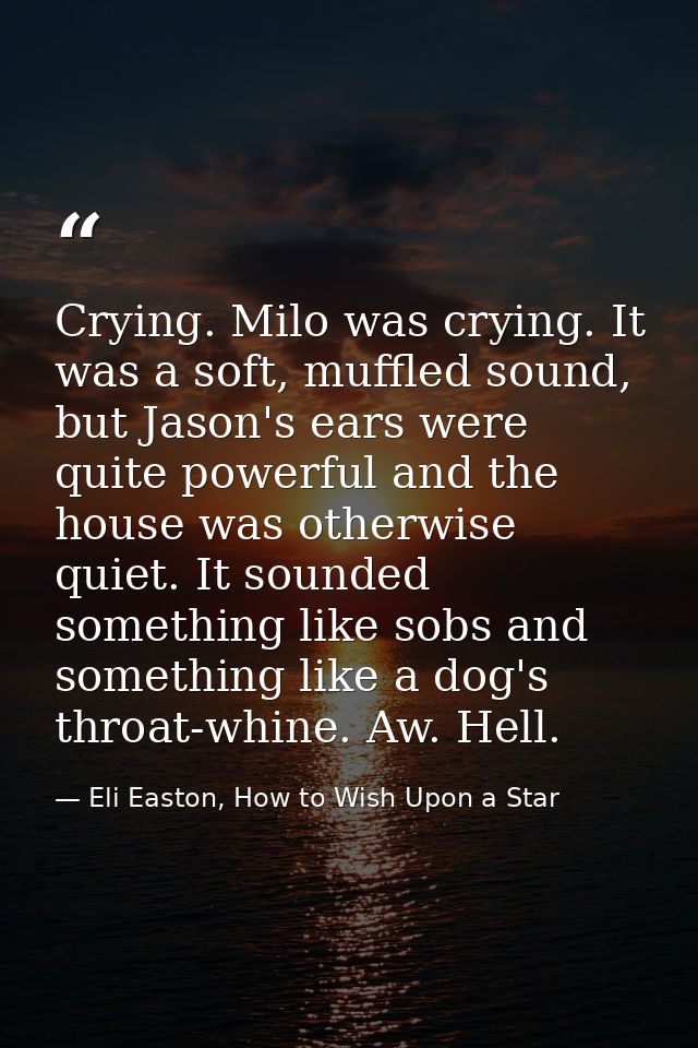 Crying. Milo was crying. It was a soft, muffled sound, but Jason's ears were quite powerful and the house was otherwise  — Eli Easton, How to Wish Upon a Star
