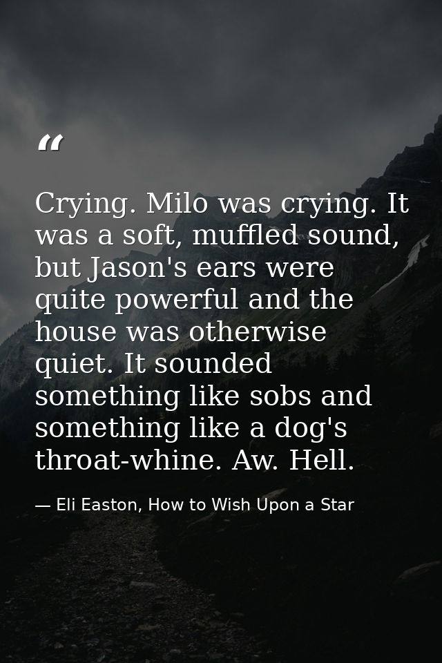 Crying. Milo was crying. It was a soft, muffled sound, but Jason's ears were quite powerful and the house was otherwise  — Eli Easton, How to Wish Upon a Star