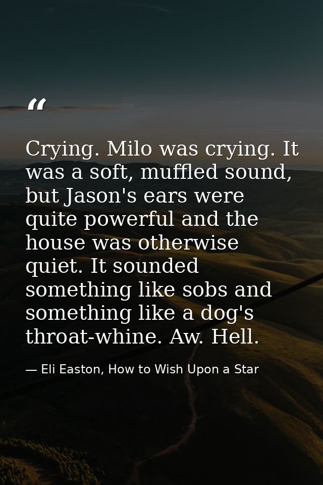 Crying. Milo was crying. It was a soft, muffled sound, but Jason's ears were quite powerful and the house was otherwise  — Eli Easton, How to Wish Upon a Star