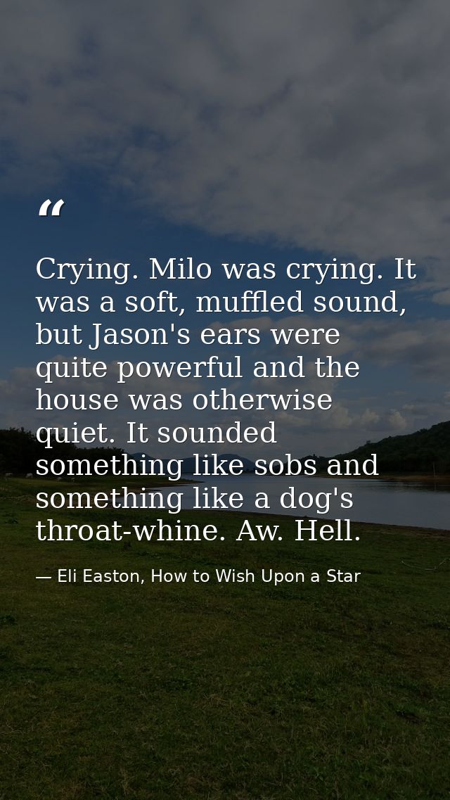 Crying. Milo was crying. It was a soft, muffled sound, but Jason's ears were quite powerful and the house was otherwise  — Eli Easton, How to Wish Upon a Star