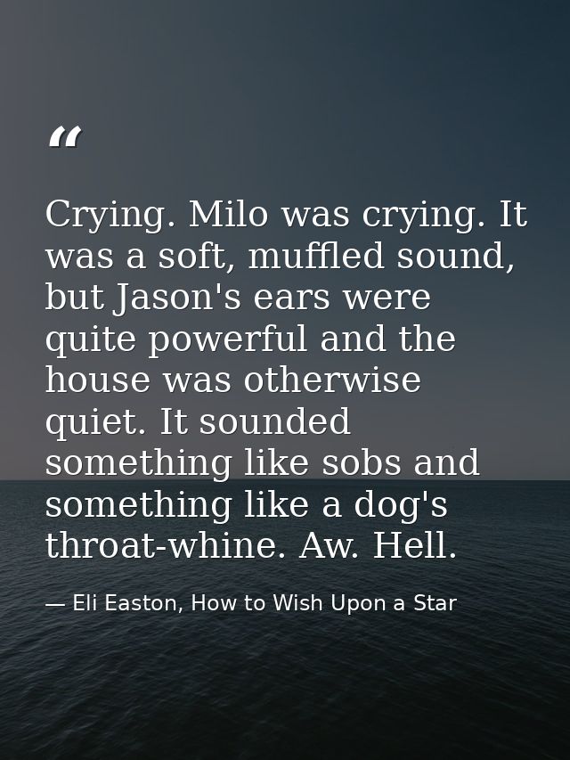 Crying. Milo was crying. It was a soft, muffled sound, but Jason's ears were quite powerful and the house was otherwise  — Eli Easton, How to Wish Upon a Star