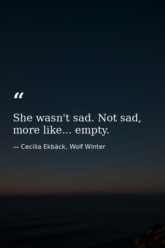 She wasn't sad. Not sad, more like... empty. — Cecilia Ekbäck, Wolf Winter