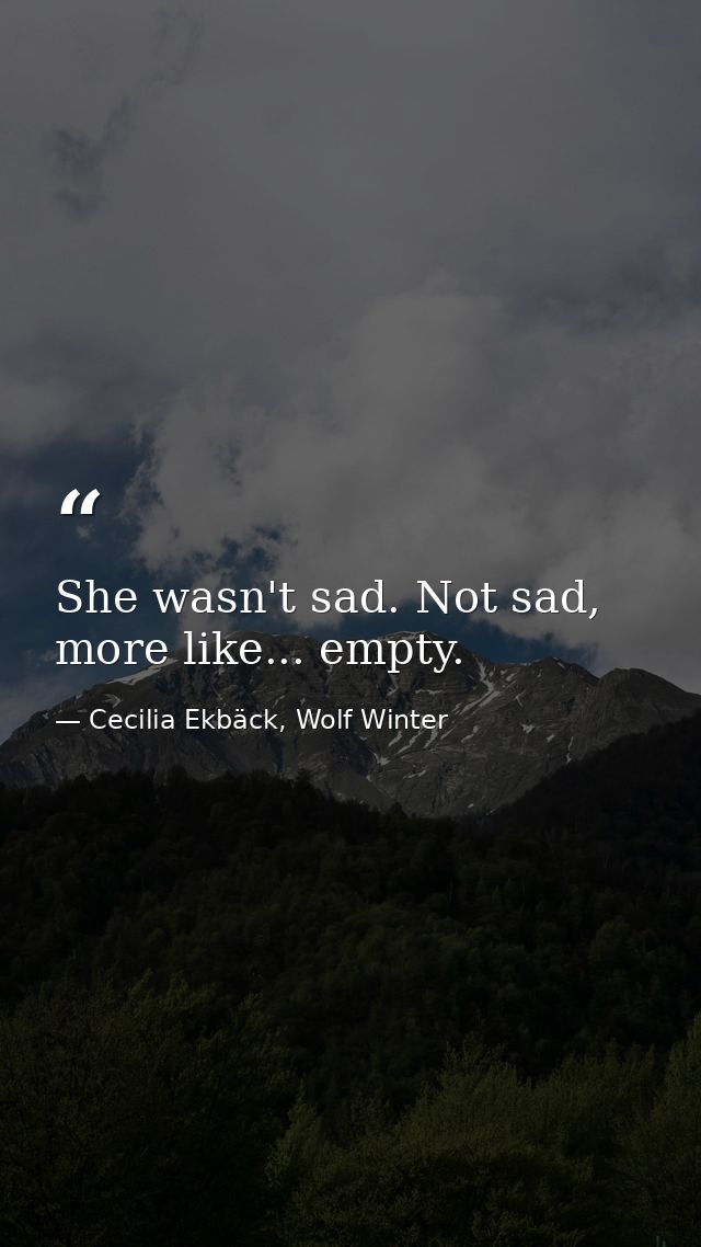 She wasn't sad. Not sad, more like... empty. — Cecilia Ekbäck, Wolf Winter