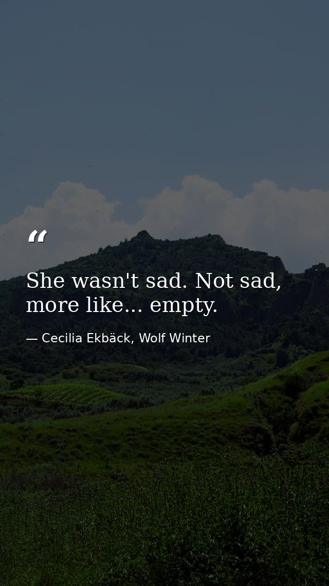 She wasn't sad. Not sad, more like... empty. — Cecilia Ekbäck, Wolf Winter