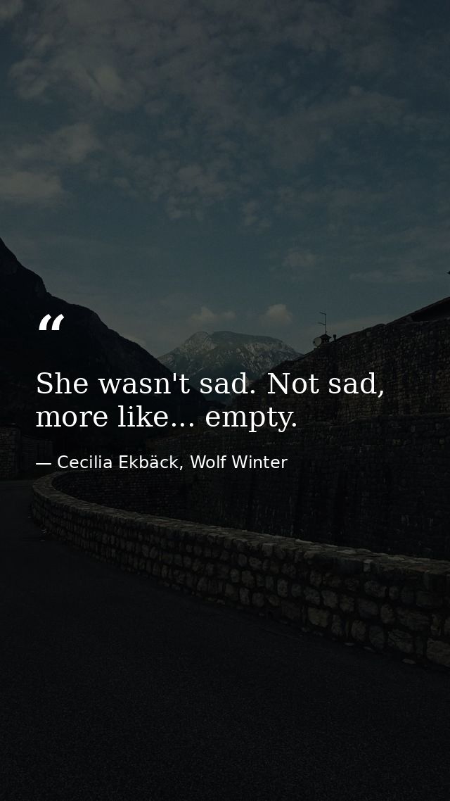 She wasn't sad. Not sad, more like... empty. — Cecilia Ekbäck, Wolf Winter