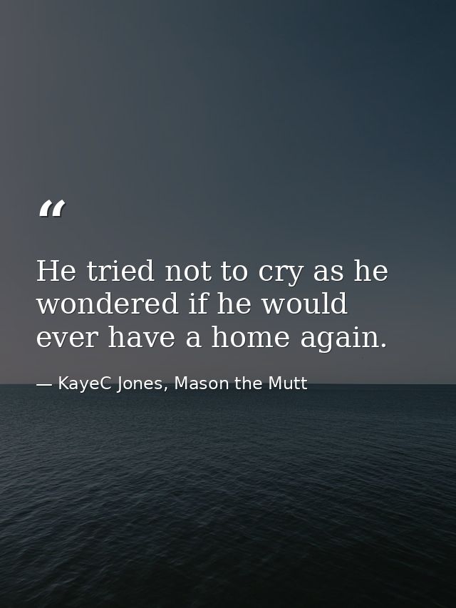 He tried not to cry as he wondered if he would ever have a home again. — KayeC Jones, Mason the Mutt