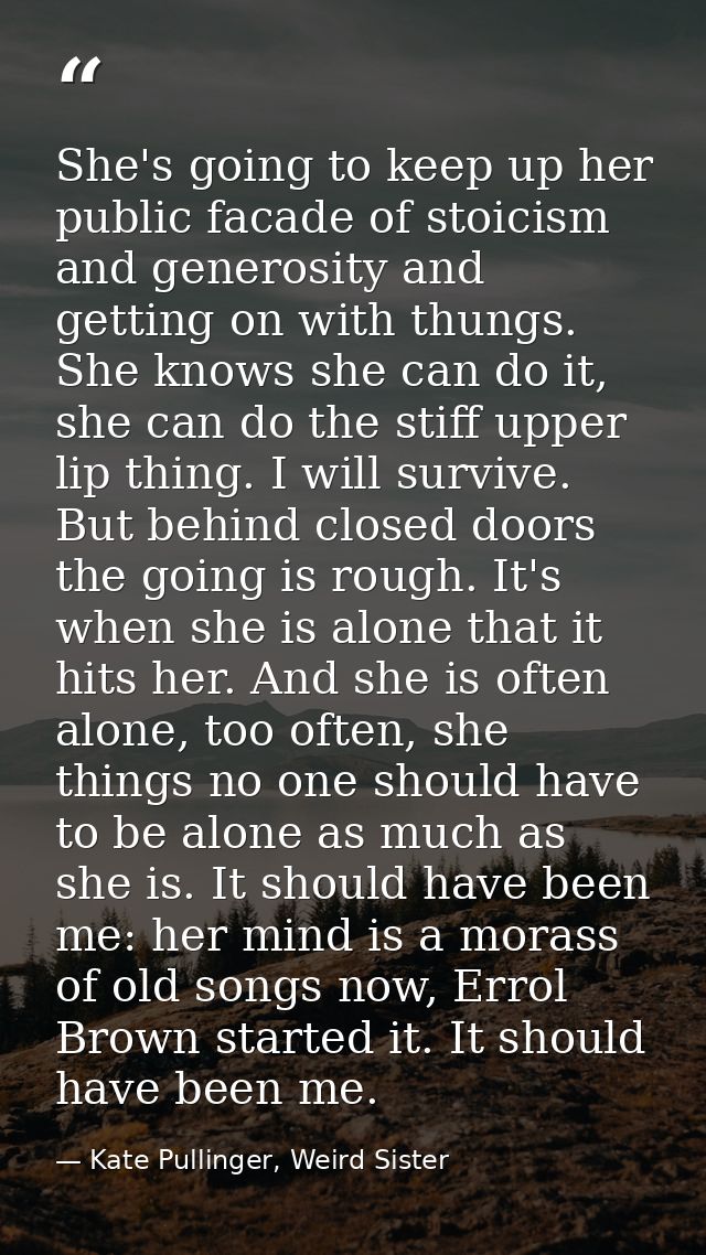 She's going to keep up her public facade of stoicism and generosity and getting on with thungs. She knows she can do it, — Kate Pullinger, Weird Sister