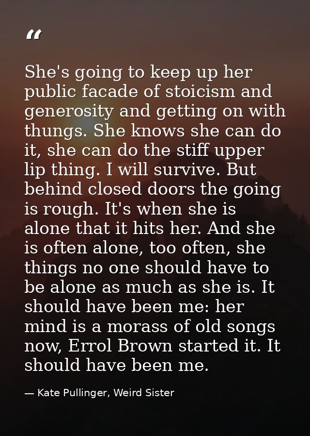 She's going to keep up her public facade of stoicism and generosity and getting on with thungs. She knows she can do it, — Kate Pullinger, Weird Sister