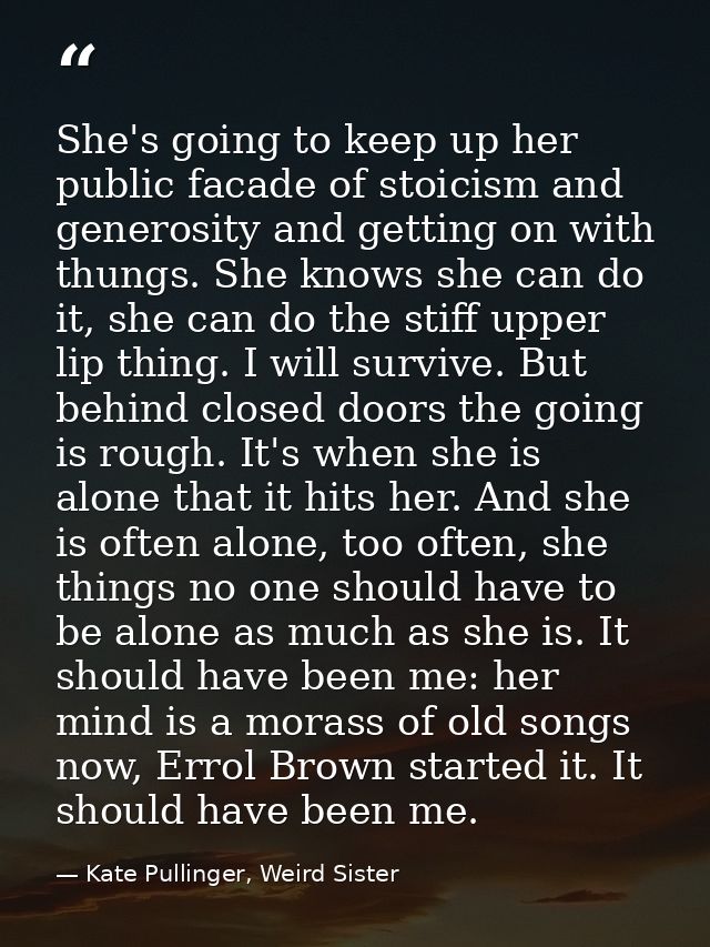 She's going to keep up her public facade of stoicism and generosity and getting on with thungs. She knows she can do it, — Kate Pullinger, Weird Sister