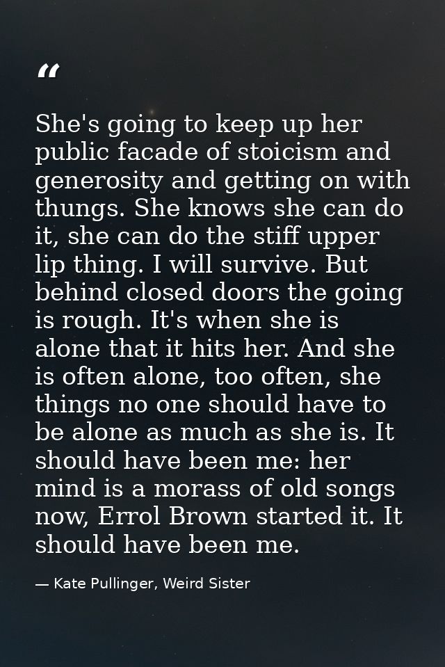 She's going to keep up her public facade of stoicism and generosity and getting on with thungs. She knows she can do it, — Kate Pullinger, Weird Sister