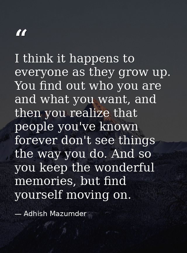I think it happens to everyone as they grow up. You find out who you are and what you want, and then you realize that pe — Adhish Mazumder