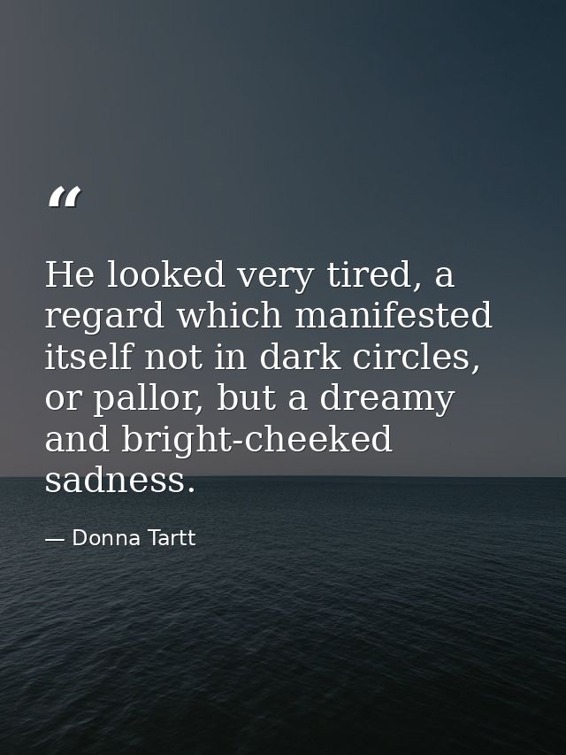 He looked very tired, a regard which manifested itself not in dark circles, or pallor, but a dreamy and bright-cheeked s — Donna Tartt
