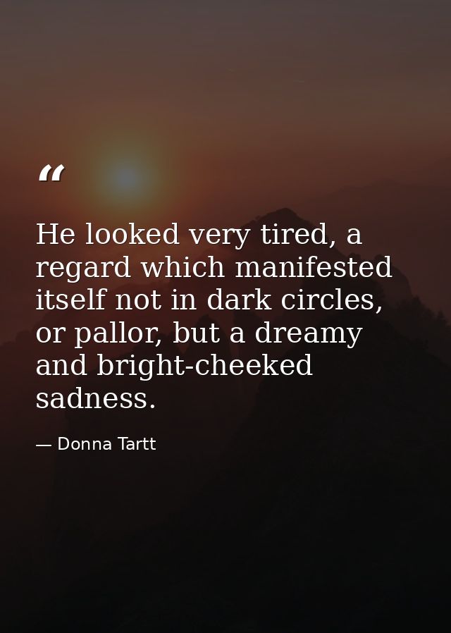 He looked very tired, a regard which manifested itself not in dark circles, or pallor, but a dreamy and bright-cheeked s — Donna Tartt