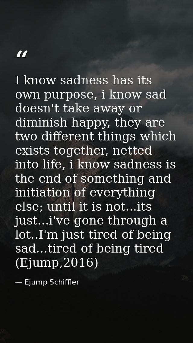 I know sadness has its own purpose, i know sad doesn't take away or diminish happy, they are two different things which  — Ejump Schiffler