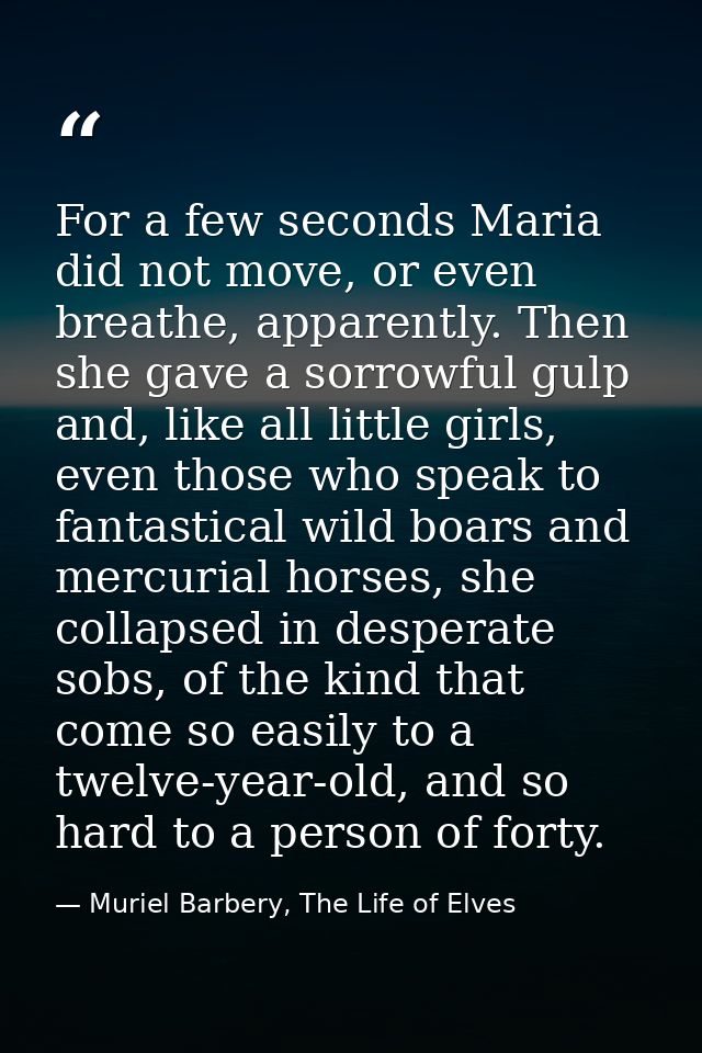 For a few seconds Maria did not move, or even breathe, apparently. Then she gave a sorrowful gulp and, like all little g — Muriel Barbery, The Life of Elves