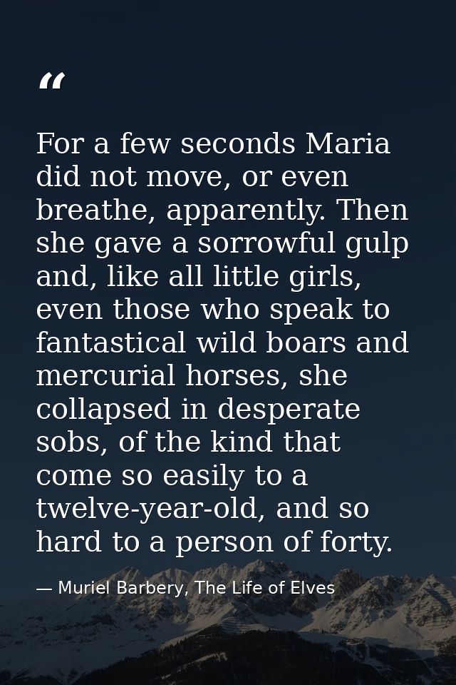 For a few seconds Maria did not move, or even breathe, apparently. Then she gave a sorrowful gulp and, like all little g — Muriel Barbery, The Life of Elves