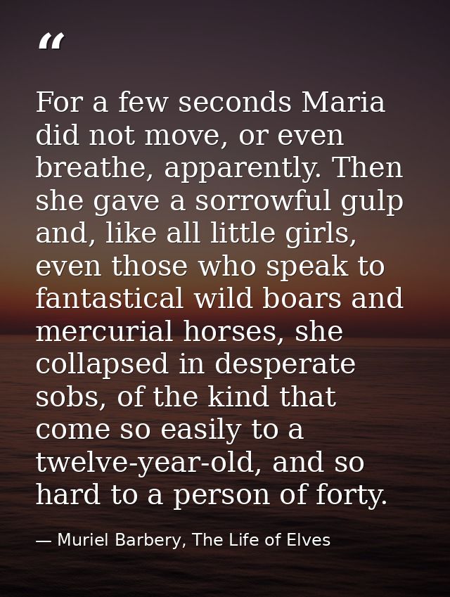 For a few seconds Maria did not move, or even breathe, apparently. Then she gave a sorrowful gulp and, like all little g — Muriel Barbery, The Life of Elves