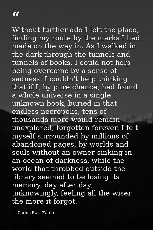 Without further ado I left the place, finding my route by the marks I had made on the way in. As I walked in the dark th — Carlos Ruiz Zafón