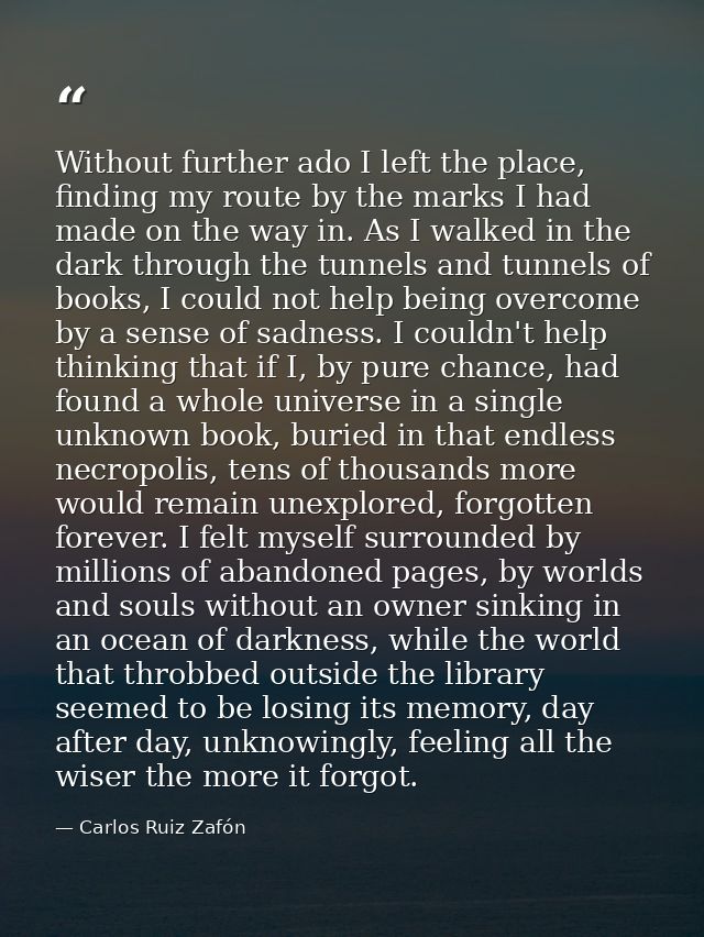 Without further ado I left the place, finding my route by the marks I had made on the way in. As I walked in the dark th — Carlos Ruiz Zafón