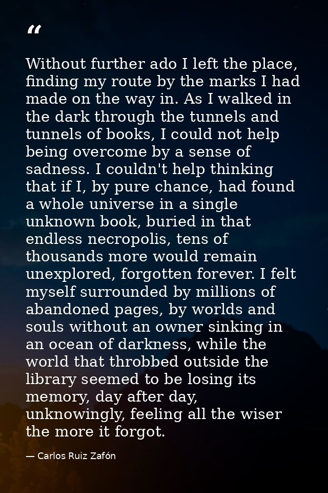 Without further ado I left the place, finding my route by the marks I had made on the way in. As I walked in the dark th — Carlos Ruiz Zafón