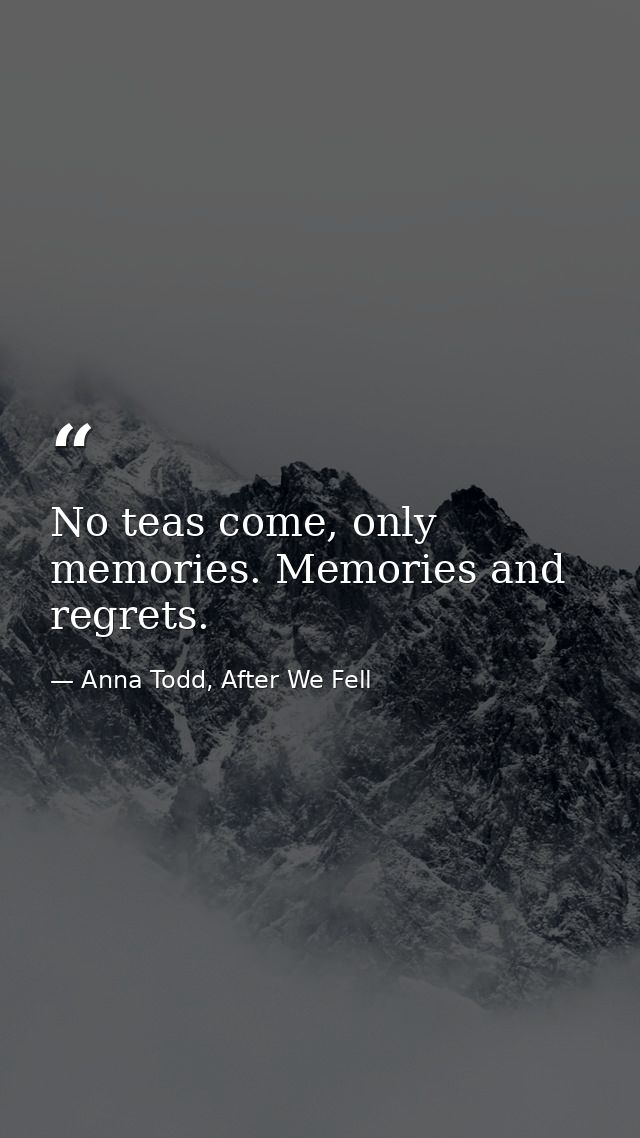 No teas come, only memories. Memories and regrets. — Anna Todd, After We Fell