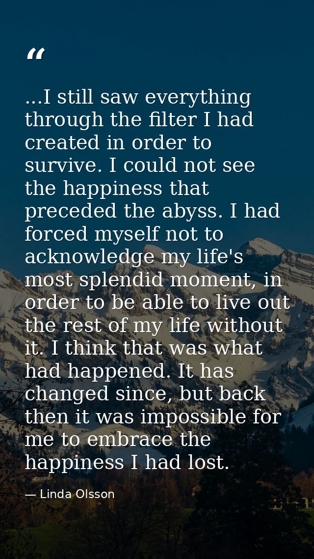 ...I still saw everything through the filter I had created in order to survive. I could not see the happiness that prece — Linda Olsson