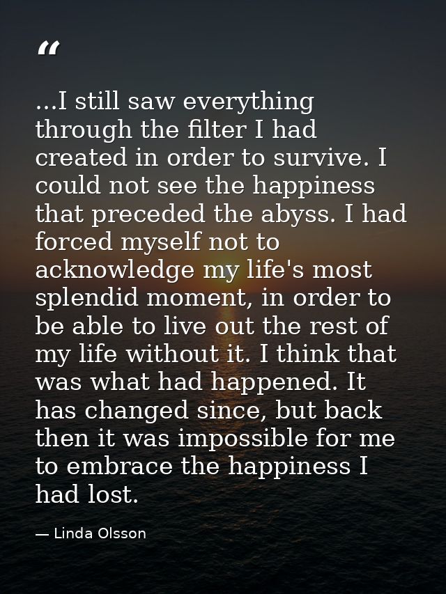 ...I still saw everything through the filter I had created in order to survive. I could not see the happiness that prece — Linda Olsson